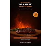 Das Steak und alles andere: Das große Grillbuch: Rindersteaks auf den Punkt - und alles, was sonst noch auf den Rost kommt | Mit Kerntemperatur-Tabellen und 66 Rezepten