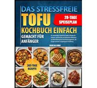 DAS STRESSFREIE TOFU-KOCHBUCH EINFACH GEMACHT FÜR ANFÄNGER: Ein vollständiger Schritt-für-Schritt-Leitfaden für einfache, proteinreiche und ... der Energie und einer ausgewogenen Ernährung.