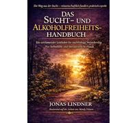 DAS SUCHT- UND ALKOHOLFREIHEITS-HANDBUCH: Ein umfassender Leitfaden für nachhaltige Veränderung