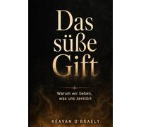 Das süße Gift: Warum wir lieben, was uns zerstört