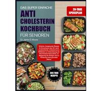 DAS SUPER EINFACHE ANTI-CHOLESTERIN-KOCHBUCH FÜR SENIOREN: Einfache, herzgesunde Rezepte für Erwachsene über 60: leicht zuzubereitende, ... zur Steigerung der Energie und zur