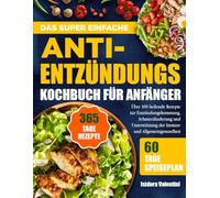 DAS SUPER EINFACHE ANTI-ENTZÜNDUNGS-KOCHBUCH FÜR ANFÄNGER: Über 100 heilende Rezepte zur Entzündungshemmung, Schmerzlinderung und Unterstützung der Immun- und Allgemeingesundheit