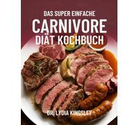 DAS SUPER EINFACHE CARNIVORE DIÄT KOCHBUCH: köstliche Fleischrezepte für mehr Energie, Fettverbrennung und ganzheitliche Gesundheit - einfach, schnell und alltagstauglich