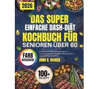 DAS SUPER EINFACHE DASH-DIÄT-KOCHBUCH FÜR SENIOREN ÜBER 60: Einfache und nahrhafte Rezepte zur Unterstützung der Herzgesundheit und für unkompliziertes Kochen