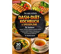 Das super einfache DASH-Diät-Kochbuch & Speisepläne für Senioren: Einfache, natriumarme Mahlzeiten speziell für Senioren: Schonende, nahrhafte Rezepte zur Unterstützung der Herzgesundheit, zur Förderung der Verdauung und für langfristiges Wohlbefinden.