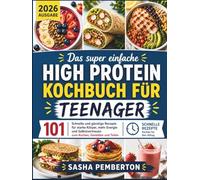 Das Super Einfache High Protein Kochbuch Für Teenager: 101 schnelle und günstige Rezepte für starke Körper, mehr Energie und Selbstvertrauen beim Kochen, Genießen und Teilen
