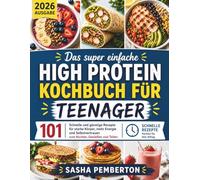 Das Super Einfache High Protein Kochbuch Für Teenager: 101 schnelle und günstige Rezepte für starke Körper, mehr Energie und Selbstvertrauen beim Kochen, Genießen und Teilen