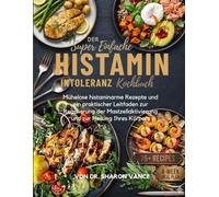 DAS SUPER EINFACHE HISTAMININTOLERANZ KOCHBUCH: Mühelose histaminarme Rezepte und ein praktischer Leitfaden zur Regulierung der Mastzellaktivierung und zur Heilung Ihres Körpers
