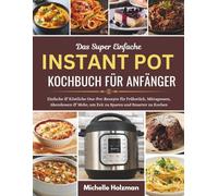 DAS SUPER EINFACHE INSTANT POT KOCHBUCH FÜR ANFÄNGER: Einfache & Köstliche One-Pot-Rezepte für Frühstück, Mittagessen, Abendessen & Mehr, um Zeit zu Sparen und Smarter zu Kochen
