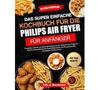DAS SUPER EINFACHE KOCHBUCH FÜR DIE PHILIPS AIR FRYER FÜR ANFÄNGER: Knusprige, schnelle und gesunde Rezepte für den Alltag mit der Philips Air Fryer ... für genussvolles, schuldfreies Comfort Food