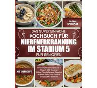 DAS SUPER EINFACHE KOCHBUCH FÜR NIERENERKRANKUNG IM STADIUM 5 - FÜR SENIOREN: Der vollständige Seniorenleitfaden für das Kochen bei CKD Stadium 5: ... praktische Lösungen für den täglichen Bedarf.