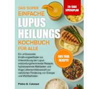 DAS SUPER EINFACHE LUPUS-HEILUNGS-KOCHBUCH FÜR ALL: Ein umfassender Ernährungsleitfaden zur Unterstützung bei Lupus: entzündungshemmende Rezepte, ... Förderung von Energie und Wohlbe...