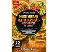 DAS SUPER EINFACHE MEDITERRANE FETTLEBERDIÄT-KOCHBUCH FÜR ANFÄNGER: Leberheilende mediterrane Rezepte und einfache Ernährungspläne zur ... durch eine gesunde und nährende Ernährung