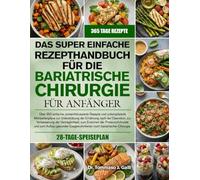 DAS SUPER EINFACHE REZEPTHANDBUCH FÜR DIE BARIATRISCHE CHIRURGIE FÜR ANFÄNGER: Über 350 einfache, proteinfokussierte Rezepte und unkomplizierte ... zur Verbesserung der Verträglichkei...