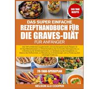 DAS SUPER EINFACHE REZEPTHANDBUCH FÜR DIE GRAVES-DIÄT FÜR ANFÄNGER: Über 500 schilddrüsen¬ausgleichende und entzündungshemmende Rezepte mit ... zur Unterstützung der Schilddrü...