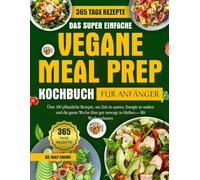 DAS SUPER EINFACHE VEGANE MEAL PREP KOCHBUCH FÜR ANFÄNGER: Über 100 pflanzliche Rezepte, um Zeit zu sparen, Energie zu tanken und die ganze Woche über gut versorgt zu bleiben - Mit Wochenplanern