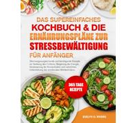 DAS SUPEREINFACHES KOCHBUCH & DIE ERNÄHRUNGSPLÄNE ZUR STRESSBEWÄLTIGUNG FÜR ANFÄNGER: Stimmungs¬ausgleichende und beruhigende Rezepte zur Senkung des ... und natürlichen Unterstützung des e...