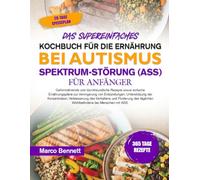 DAS SUPEREINFACHES KOCHBUCH FÜR DIE ERNÄHRUNG BEI AUTISMUS-SPEKTRUM-STÖRUNG (ASS) FÜR ANFÄNGER: Gehirnnährende und darmfreundliche Rezepte sowie ... der Konzentration, Verbesser....