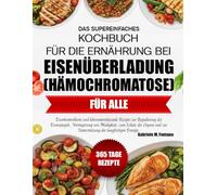 DAS SUPEREINFACHES KOCHBUCH FÜR DIE ERNÄHRUNG BEI EISENÜBERLADUNG (HÄMOCHROMATOSE) FÜR ALLE: Eisenkontrollierte und leberunterstützende Rezepte zur ... Schutz der Organe und zur Unterstützung d..
