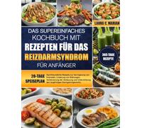 DAS SUPEREINFACHES KOCHBUCH MIT REZEPTEN FÜR DAS REIZDARMSYNDROM FÜR ANFÄNGER: Darmfreundliche Rezepte zur Verringerung von Krämpfen, Linderung von ... des langfristigen Darmgleichgewichts.