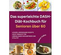 Das superleichte DASH-Diät-Kochbuch für Senioren über 60: Leckere, herzgesunde Rezepte leicht gemacht für lebenslanges Wohlbefinden und Vitalität