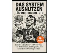 Das System ausnutzen für richtig Dreiste: "Geld ohne Arbeit, Karriere mit Psychotricks - ein Mindset für alle, die Erfolg wollen, aber kein Bock mehr auf Regeln haben"
