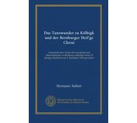 Das Tanzwunder zu Kölbigk und der Bernburger Heil'ge Christ: Festschrift, dem Verein für Geschichte und Alterumskunde zu Bernburg anlässlich seines 25 jährigen Bestehens am 2. Dezember 1902 gewidmet