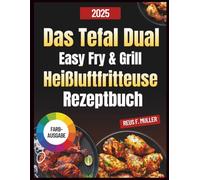 Das Tefal Dual Easy Fry & Grill Heißluftfritteuse Rezeptbuch: Einfache Rezepte für nahrhafte und leckere Mahlzeiten, Nährwertangaben und Expertentipps zum Kochen