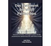 Das Testament der zwölf Patriarchen: Verlorene Schriften, verborgene Lehren und die prophetischen Geheimnisse der zwölf Söhne Israels