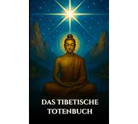 DAS TIBETISCHE TOTENBUCH: Bardo Thodol Ein spiritueller Leitfaden zu den buddhistischen Lehren über Leben, Wiedergeburt, Karma und die Seele nach dem Tod (German Edition) (Die Alten Schriftrollen)