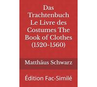 Das Trachtenbuch Le Livre des Costumes The Book of Clothes (1520-1560): Édition Fac-Similé