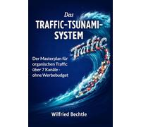 Das TRAFFIC-TSUNAMI-SYSTEM: Der Masterplan für organischen Traffic über 7 Kanäle - ohne Werbebudget