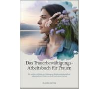Das Trauerbewältigungs-Arbeitsbuch für Frauen: Ein sanfter Leitfaden zur Heilung, zur Wiederentdeckung Ihrer selbst und zum Finden von Kraft nach einem Verlust