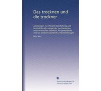 Das trocknen und die trockner: anleitungen zu entwurf, beschaffung und betrieb für alle zweige der mechanischen und chemischen industrie, für gewerbliche und für landwirtschaftliche unternehmungen