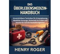 Das Überlebensmedizin-Handbuch: Unverzichtbare Techniken für Krisenplanung, häusliche Vorsorge, Sicherheit im Freien und Schritt-für-Schritt-Notfallfertigkeiten