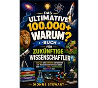 Das Ultimative 100.000+ WARUM?-Buch für Zukünftige Wissenschaftler: Schlaue und Einfache Antworten auf Wissenschaftsfragen über das Weltall, Tiere, Technologie, die Natur und den Menschlichen Körper