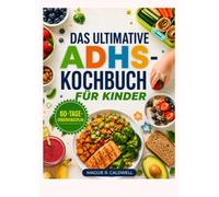 DAS ULTIMATIVE ADHD-KOCHBUCH FÜR KINDER: Einfache Familienrezepte, Snacks und Mahlzeitenideen mit einem 60-Tage-Speiseplan