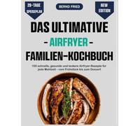 Das ultimative Airfryer Familien-kochbuch: 100 schnelle, gesunde und leckere Airfryer-Rezepte für jede Mahlzeit - vom Frühstück bis zum Dessert