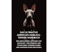 Das Ultimative American-Hairless-Terrier-Handbuch: Der Umfassende Leitfaden zur Aufzucht, Verständnis und Pflege eines Aufmerksamen und Anhänglichen Begleiters