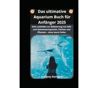 Das ultimative Aquarium Buch Für Anfänger 2025: Dein Leitfaden zur Meisterung von Süß- und Salzwasseraquarien, Fischen und Pflanzen - ohne teure Fehler