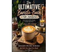 Das ultimative Barista-Buch für Zuhause: Viele kreative Kaffee-Rezepte, Techniken und Profi-Tipps
