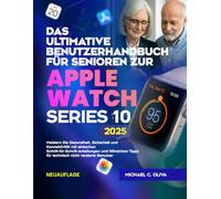 DAS ULTIMATIVE BENUTZERHANDBUCH FÜR SENIOREN ZUR APPLE WATCH SERIES 10: Meistern Sie Gesundheit, Sicherheit und Konnektivität mit einfachen ... Tipps für technisch nicht versierte Benutzer