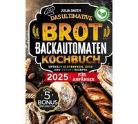 Das ultimative Brotbackautomaten-Kochbuch 2025 für Anfänger