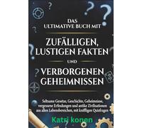 DAS ULTIMATIVE BUCH MIT ZUFÄLLIGEN LUSTIGEN FAKTEN UND VERBORGENEN GEHEIMNISSEN: Seltsame Gesetze, Geschichte, Geheimnisse, vergessene Erfindungen und ... Lebensbereichen, mit kniffligen Quizfragen