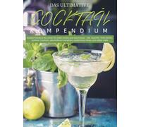 Das Ultimative Cocktail-Kompendium: Kreative Drinks & Mix-Ideen für jeden Anlass und Geschmack - inkl. Aperitifs, Party-Drinks, Sommer-Cocktails, alkoholfreien Varianten, zuckerfreien Mi