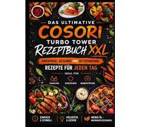 Das ultimative COSORI Turbo Tower Rezeptbuch XXL: Knusprige, gesunde und zeitsparende Rezepte für jeden Tag: ideal für Familien, Einsteiger und Berufstätige