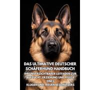Das Ultimative Deutscher Schäferhund Handbuch: Ihr Unverzichtbarer Leitfaden zur Aufzucht, Erziehung und Pflege eines Klugen und Treuen Beschützers