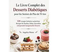 Das Ultimative Diabetische Dessertkochbuch für Senioren über 70 Jahre: 120 einfache zuckerfreie Rezepte für Kuchen, Kekse, Smoothies und gesunde hausgemachte Desserts