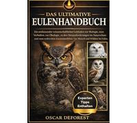 DAS ULTIMATIVE EULENHANDBUCH: Ein umfassender wissenschaftlicher Leitfaden zur Biologie, zum Verhalten, zur Ökologie, zu den Herausforderungen im ... von Mensch und Wildtier bei Eulen.