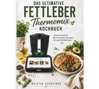 Das Ultimative Fettleber THERMOMIX Kochbuch: Über 65 einfache leberfreundliche Rezepte für mehr Wohlbefinden - inkl. 7-Tage-Plan